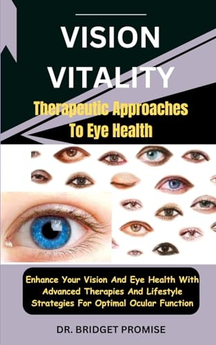 Vision Vitality: Therapeutic Approaches To Eye Health: Enhance Your Vision And Eye Health With Advanced Therapies And Lifestyle Strategies For Optimal Ocular Function von Independently published